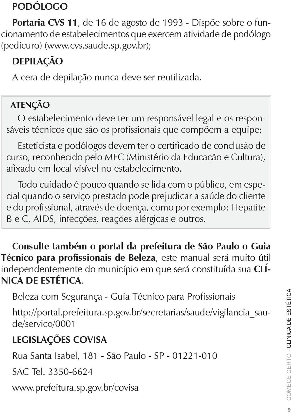 ATENÇÃO O estabelecimento deve ter um responsável legal e os responsáveis técnicos que são os profissionais que compõem a equipe; Esteticista e podólogos devem ter o certificado de conclusão de