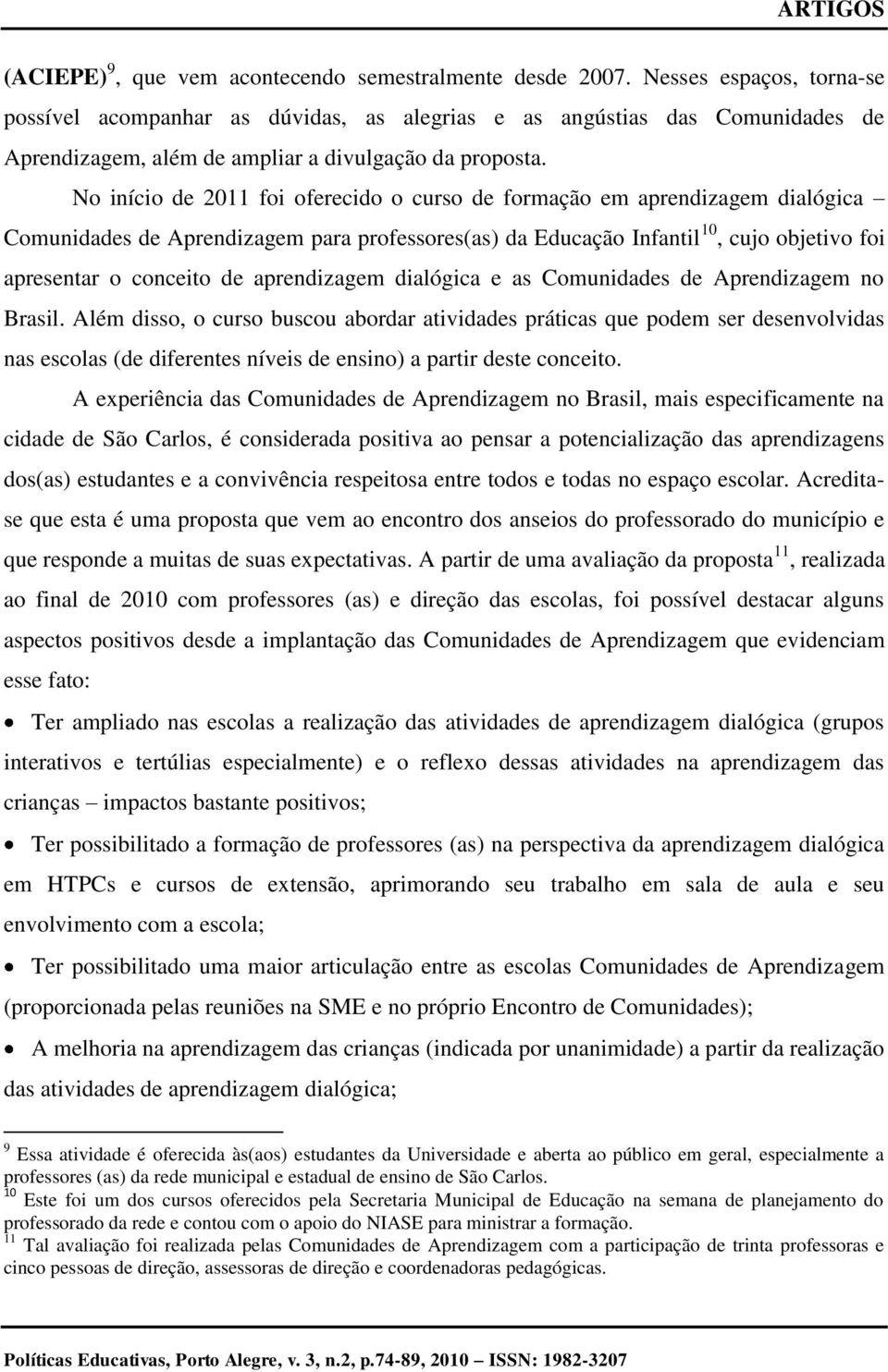 No início de 2011 foi oferecido o curso de formação em aprendizagem dialógica Comunidades de Aprendizagem para professores(as) da Educação Infantil 10, cujo objetivo foi apresentar o conceito de