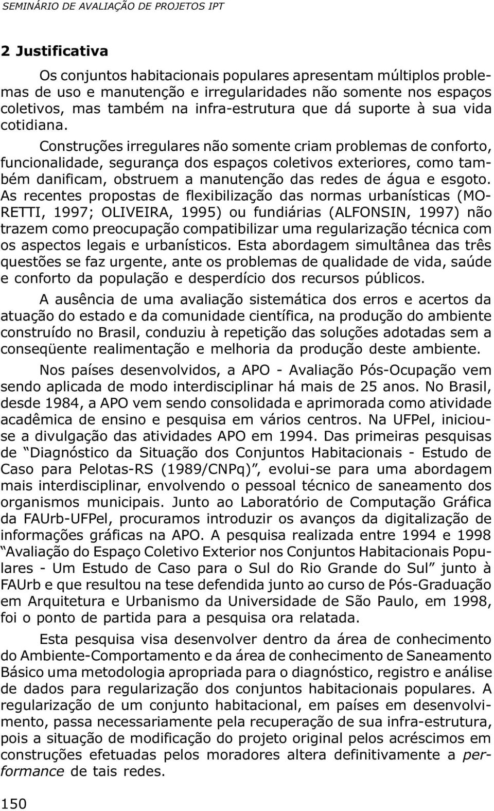 Construções irregulares não somente criam problemas de conforto, funcionalidade, segurança dos espaços coletivos exteriores, como também danificam, obstruem a manutenção das redes de água e esgoto.