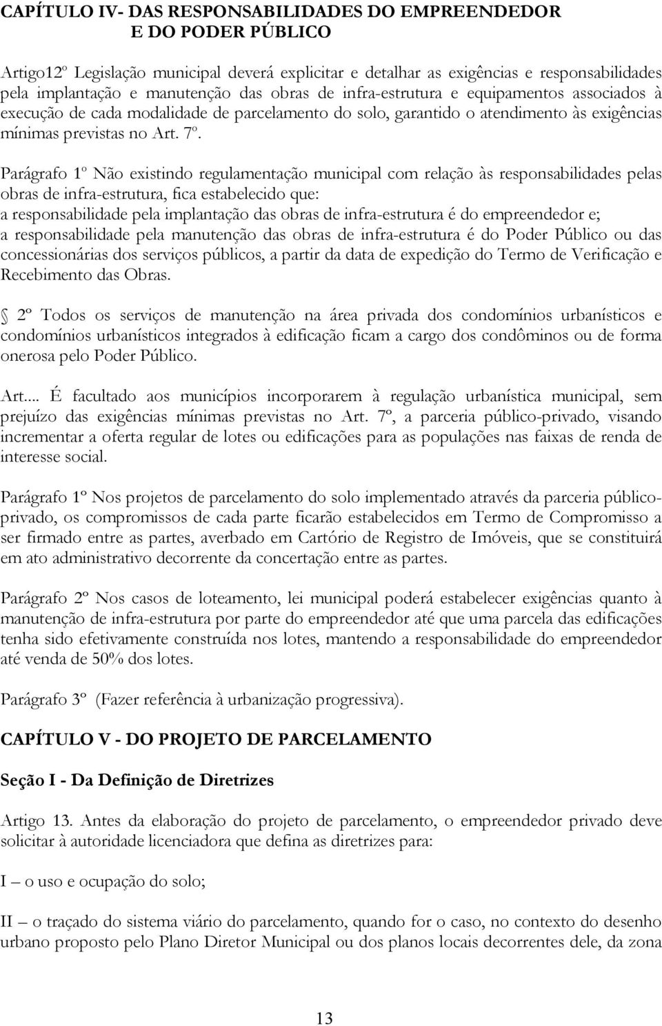 Parágrafo 1 o Não existindo regulamentação municipal com relação às responsabilidades pelas obras de infra-estrutura, fica estabelecido que: a responsabilidade pela implantação das obras de