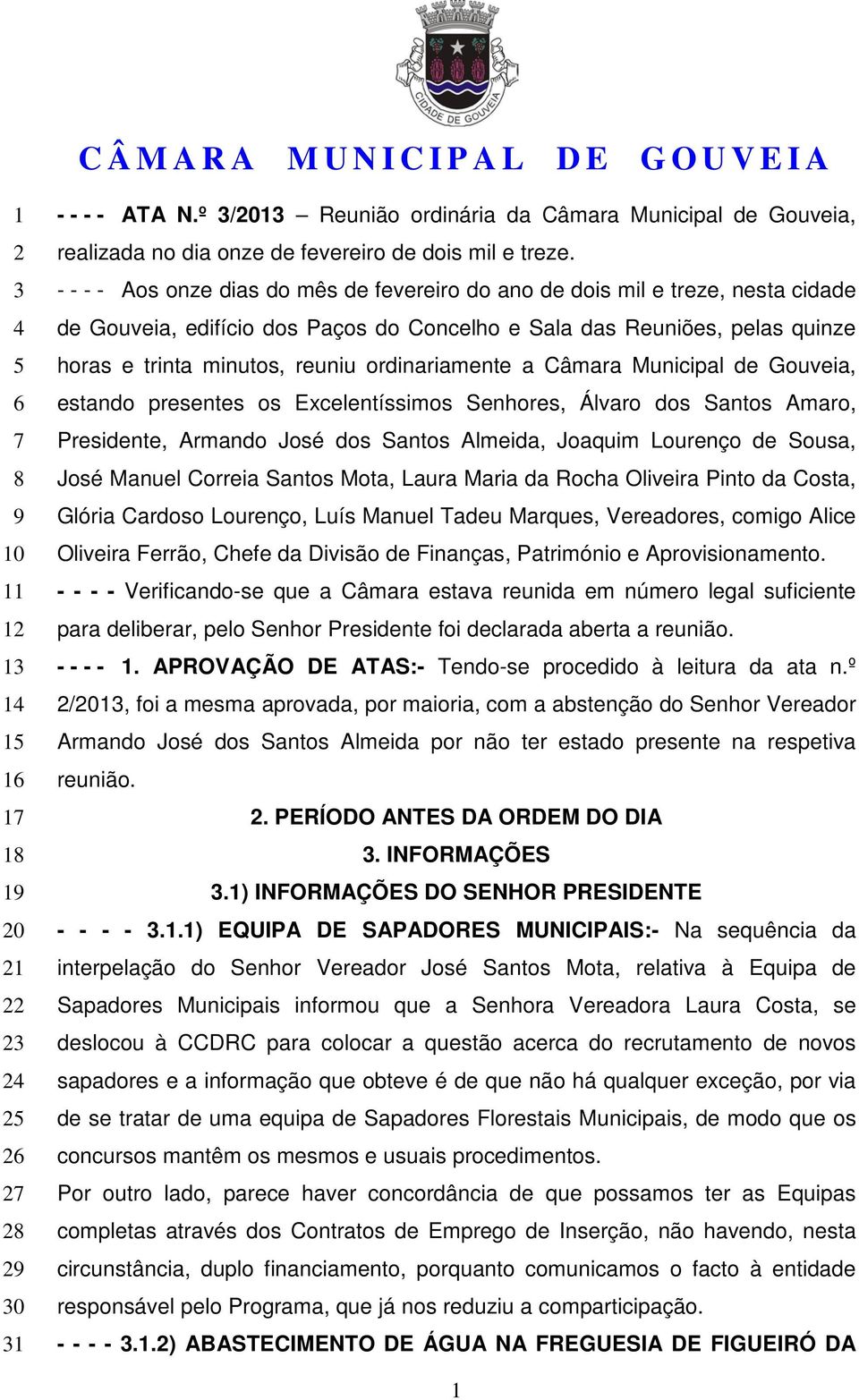 - - - - Aos onze dias do mês de fevereiro do ano de dois mil e treze, nesta cidade de Gouveia, edifício dos Paços do Concelho e Sala das Reuniões, pelas quinze horas e trinta minutos, reuniu