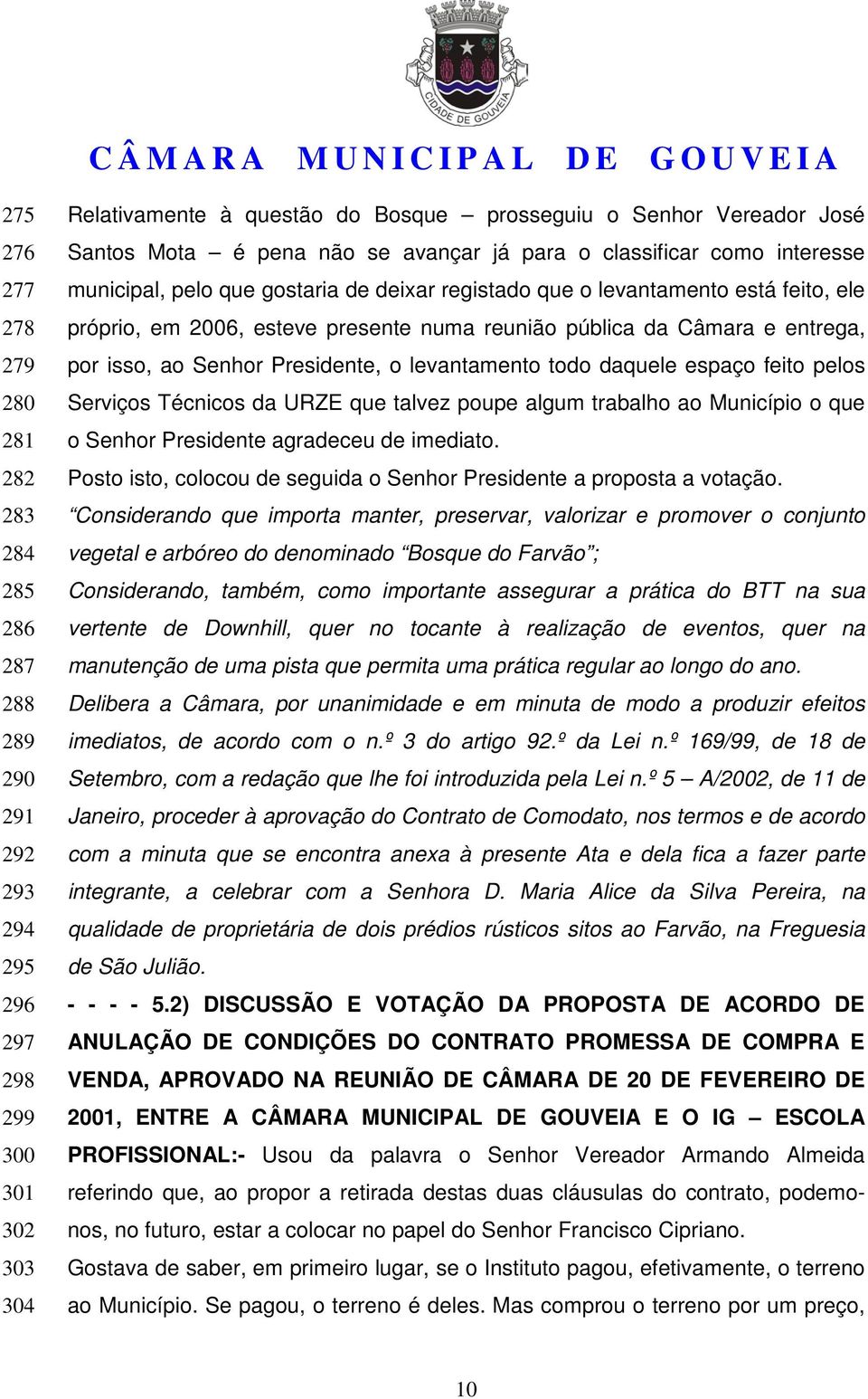 da Câmara e entrega, por isso, ao Senhor Presidente, o levantamento todo daquele espaço feito pelos Serviços Técnicos da URZE que talvez poupe algum trabalho ao Município o que o Senhor Presidente