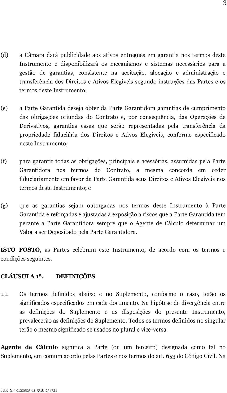 Garantidora garantias de cumprimento das obrigações oriundas do Contrato e, por consequência, das Operações de Derivativos, garantias essas que serão representadas pela transferência da propriedade