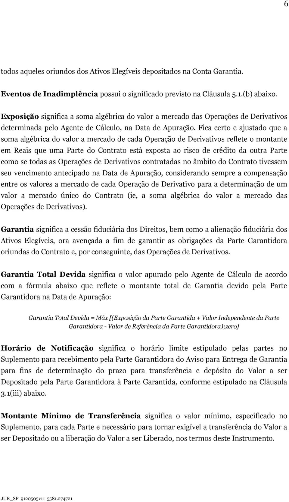 Fica certo e ajustado que a soma algébrica do valor a mercado de cada Operação de Derivativos reflete o montante em Reais que uma Parte do Contrato está exposta ao risco de crédito da outra Parte