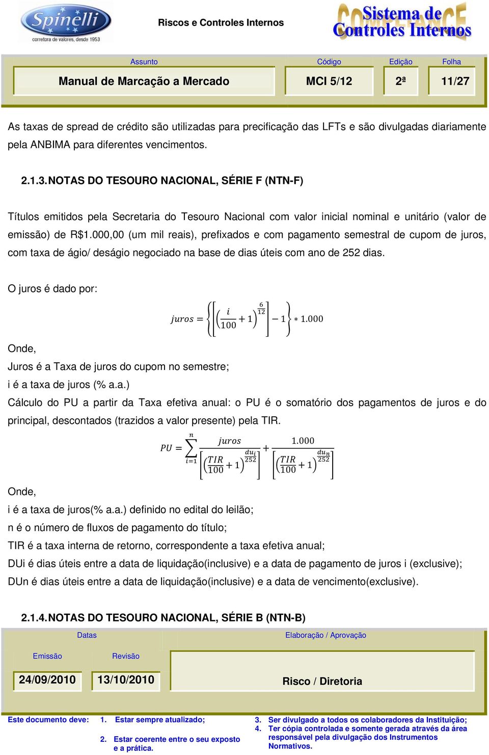 000,00 (um mil reais), prefixados e com pagamento semestral de cupom de juros, com taxa de ágio/ deságio negociado na base de dias úteis com ano de 252 dias. O juros é dado por: 100 1 1 1.