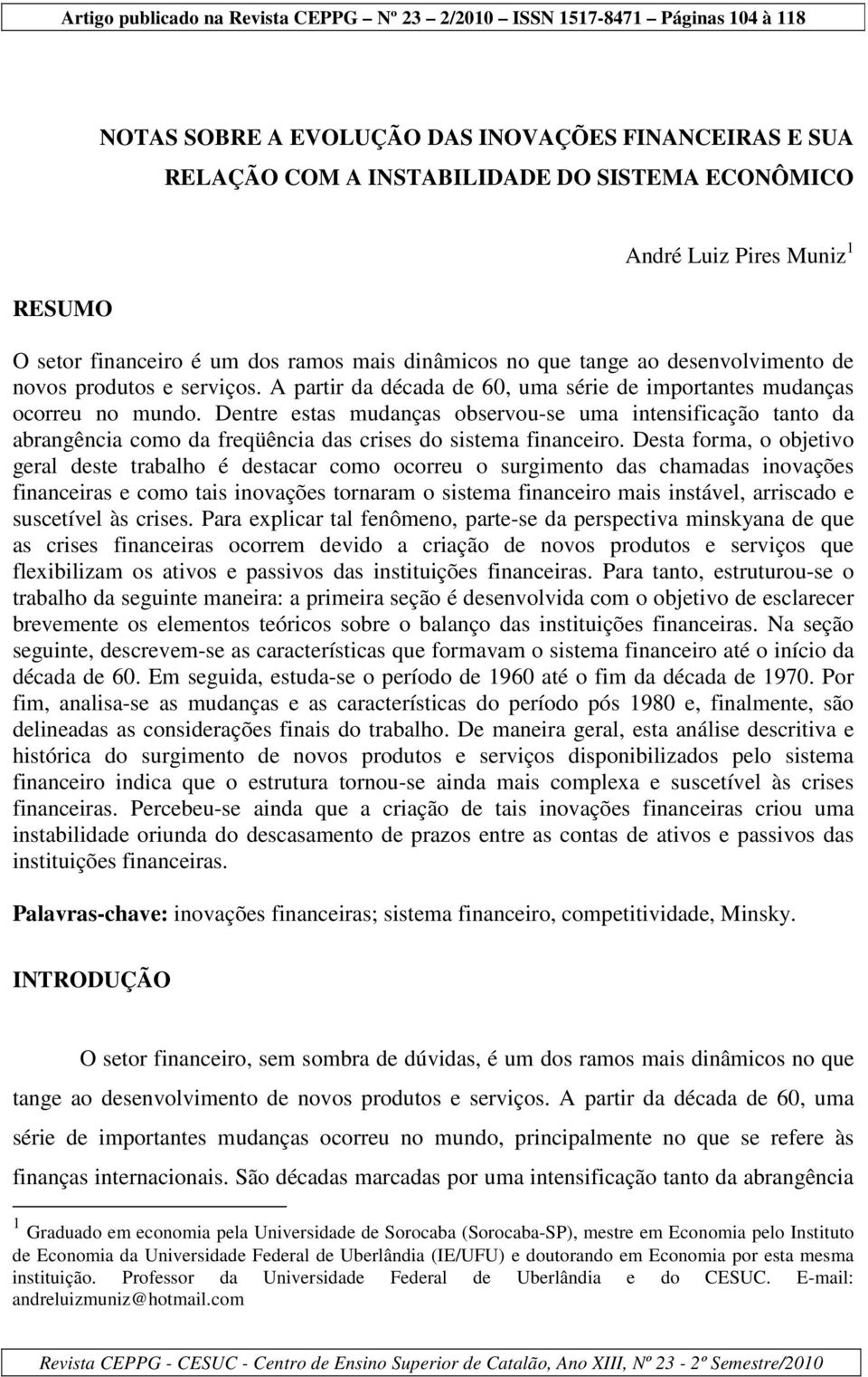 Dentre estas mudanças observou-se uma intensificação tanto da abrangência como da freqüência das crises do sistema financeiro.