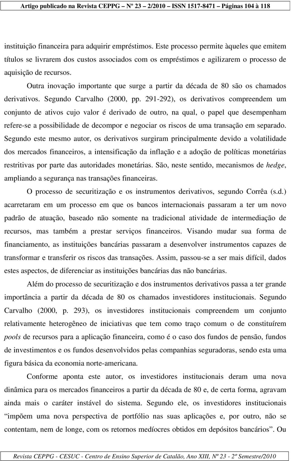 Outra inovação importante que surge a partir da década de 80 são os chamados derivativos. Segundo Carvalho (2000, pp.