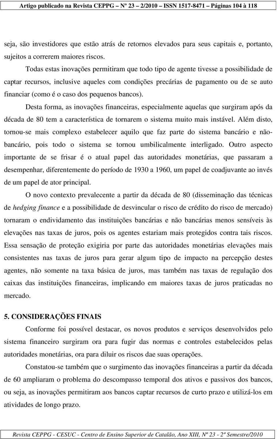 pequenos bancos). Desta forma, as inovações financeiras, especialmente aquelas que surgiram após da década de 80 tem a característica de tornarem o sistema muito mais instável.