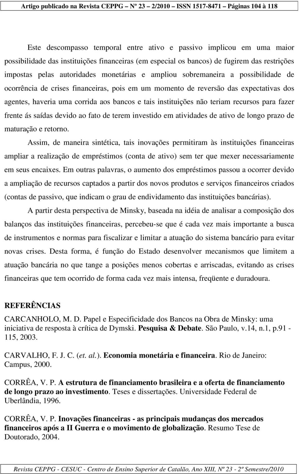 não teriam recursos para fazer frente ás saídas devido ao fato de terem investido em atividades de ativo de longo prazo de maturação e retorno.