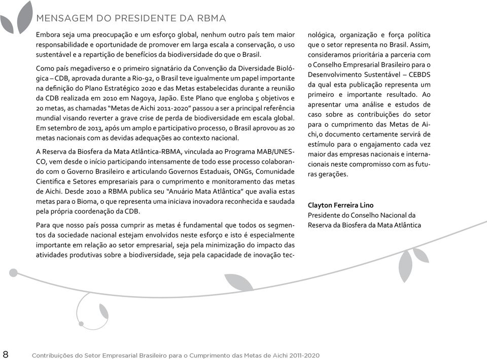 Como país megadiverso e o primeiro signatário da Convenção da Diversidade Biológica CDB, aprovada durante a Rio-92, o Brasil teve igualmente um papel importante na definição do Plano Estratégico 2020