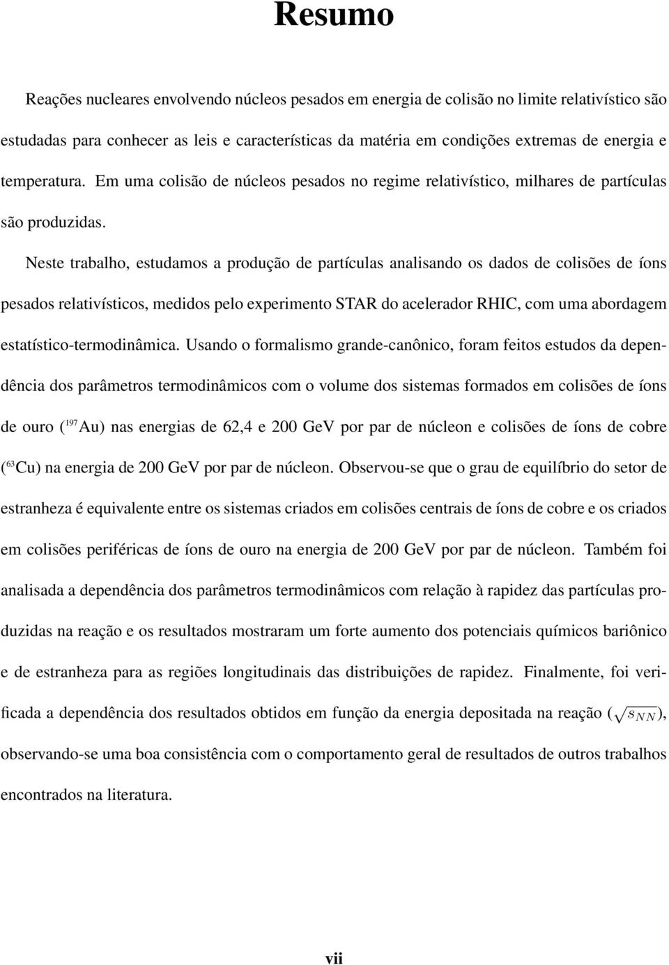 Neste trabalho, estudamos a produção de partículas analisando os dados de colisões de íons pesados relativísticos, medidos pelo experimento STAR do acelerador RHIC, com uma abordagem