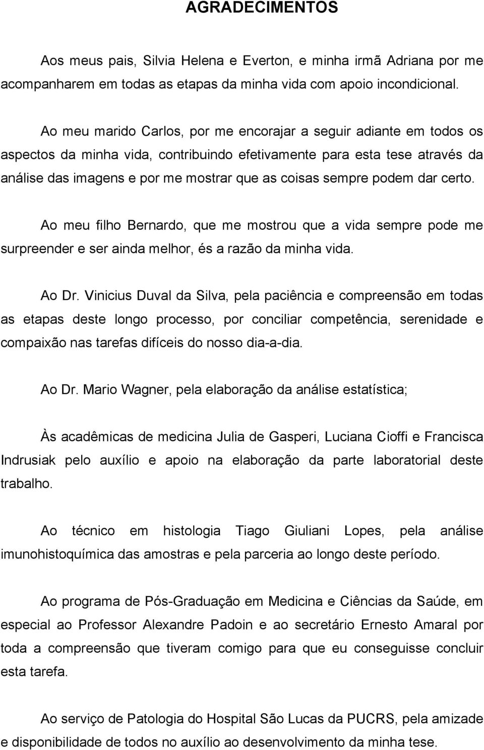 sempre podem dar certo. Ao meu filho Bernardo, que me mostrou que a vida sempre pode me surpreender e ser ainda melhor, és a razão da minha vida. Ao Dr.