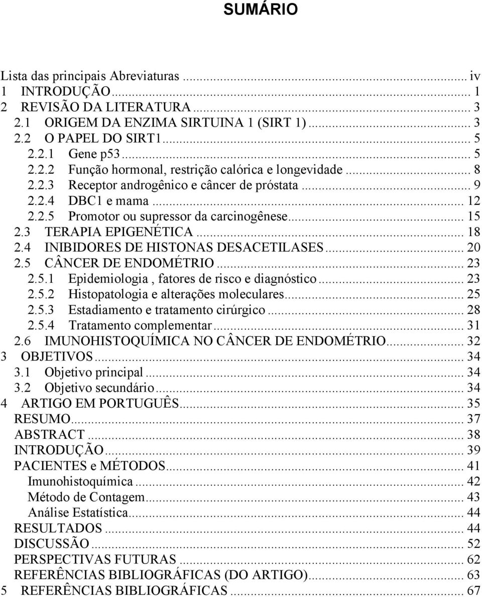 4 INIBIDORES DE HISTONAS DESACETILASES... 20 2.5 CÂNCER DE ENDOMÉTRIO... 23 2.5.1 Epidemiologia, fatores de risco e diagnóstico... 23 2.5.2 Histopatologia e alterações moleculares... 25 2.5.3 Estadiamento e tratamento cirúrgico.