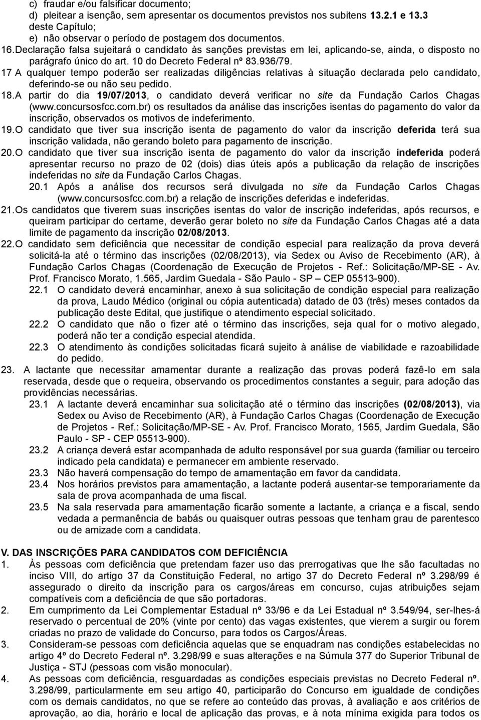 17 A qualquer tempo poderão ser realizadas diligências relativas à situação declarada pelo candidato, deferindo-se ou não seu pedido. 18.