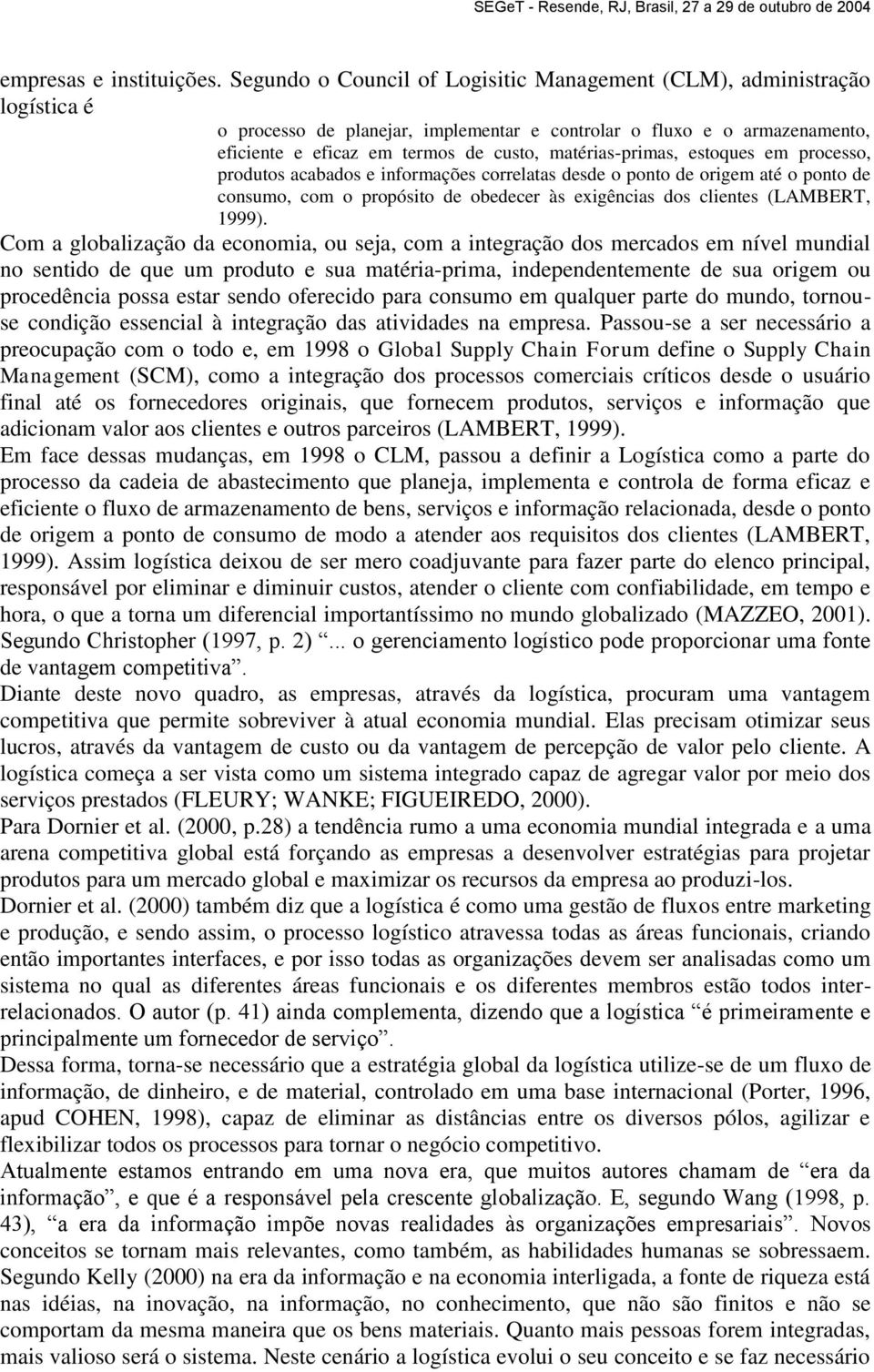 matérias-primas, estoques em processo, produtos acabados e informações correlatas desde o ponto de origem até o ponto de consumo, com o propósito de obedecer às exigências dos clientes (LAMBERT,