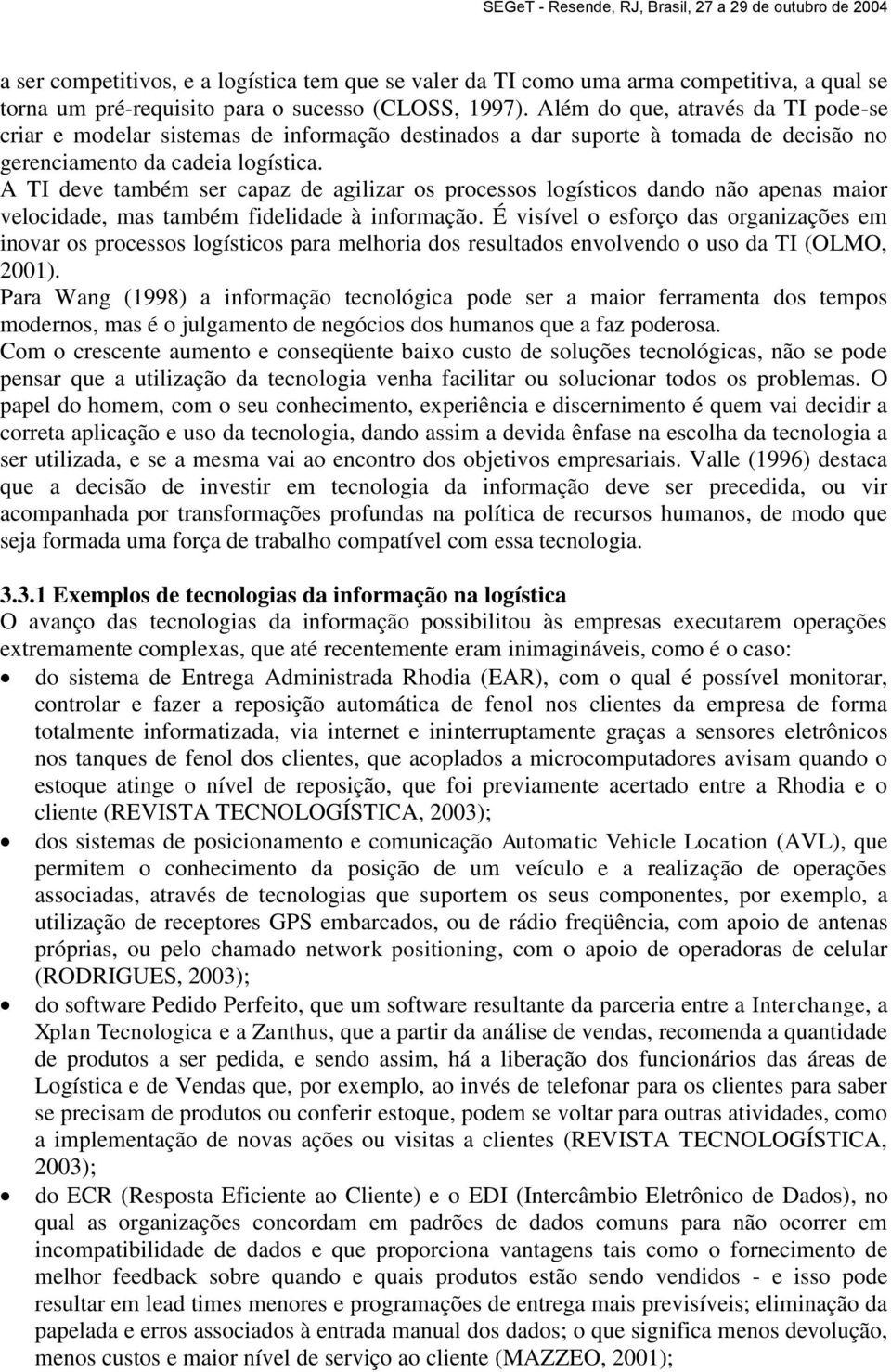 A TI deve também ser capaz de agilizar os processos logísticos dando não apenas maior velocidade, mas também fidelidade à informação.