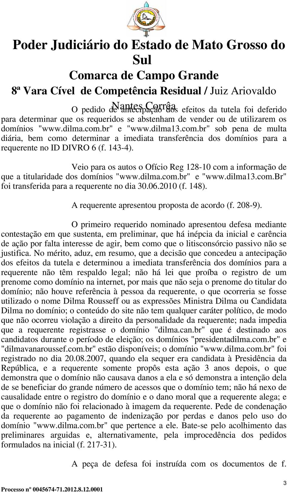 Veio para os autos o Ofício Reg 128-10 com a informação de que a titularidade dos domínios "www.dilma.com.br" e "www.dilma13.com.br" foi transferida para a requerente no dia 30.06.2010 (f. 148).