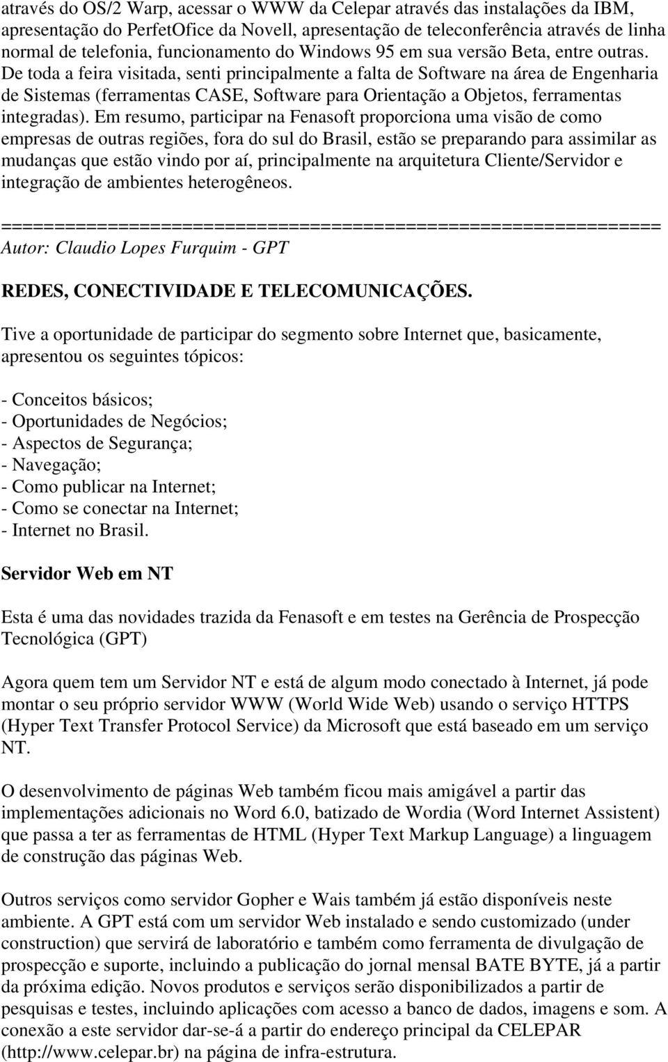 De toda a feira visitada, senti principalmente a falta de Software na área de Engenharia de Sistemas (ferramentas CASE, Software para Orientação a Objetos, ferramentas integradas).