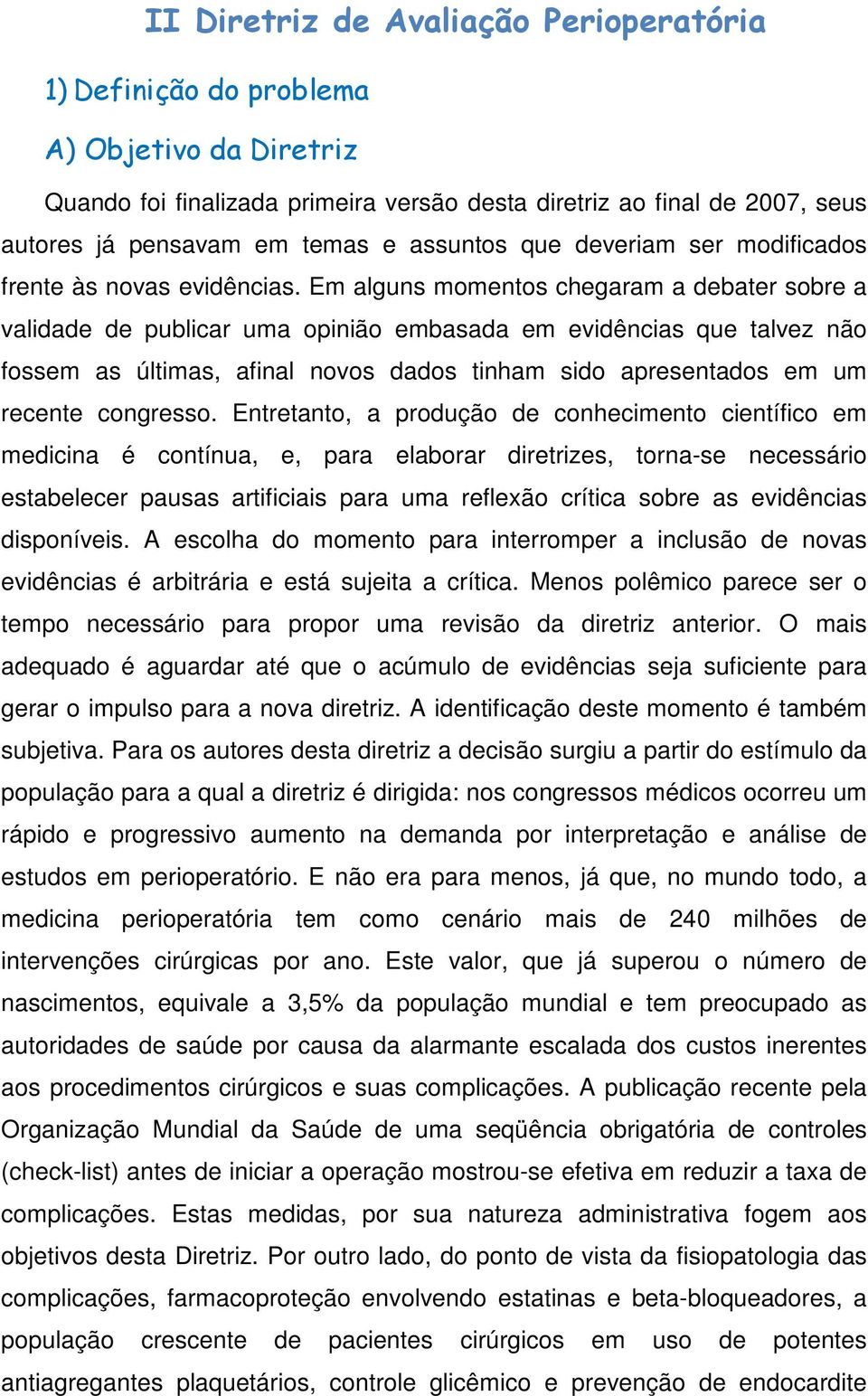 Em alguns momentos chegaram a debater sobre a validade de publicar uma opinião embasada em evidências que talvez não fossem as últimas, afinal novos dados tinham sido apresentados em um recente