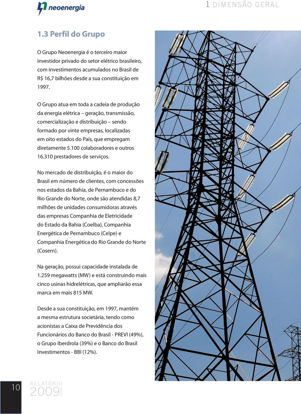 O Grupo atua em toda a cadeia de produção da energia elétrica geração, transmissão, comercialização e distribuição sendo formado por vinte empresas, localizadas em oito estados do País, que empregam