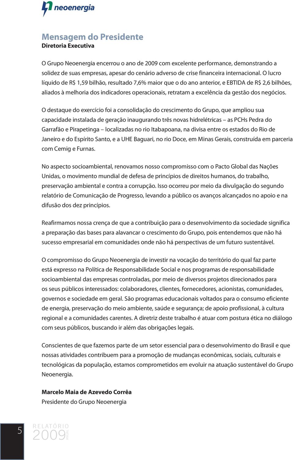 O lucro líquido de R$ 1,59 bilhão, resultado 7,6% maior que o do ano anterior, e EBTIDA de R$ 2,6 bilhões, aliados à melhoria dos indicadores operacionais, retratam a excelência da gestão dos