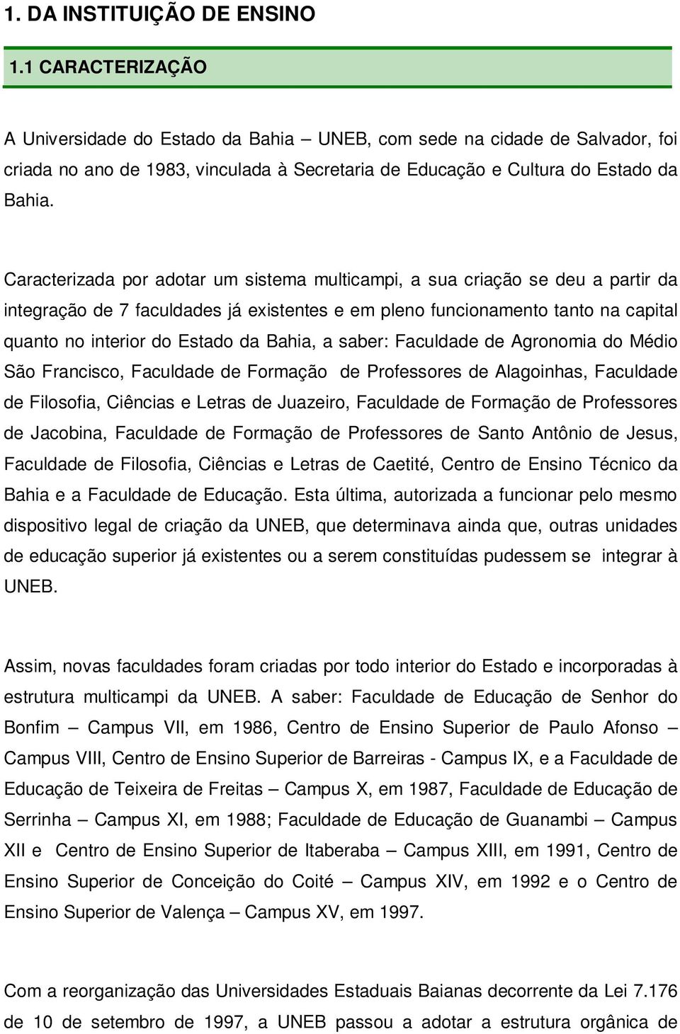 Caracterizada por adotar um sistema multicampi, a sua criação se deu a partir da integração de 7 faculdades já existentes e em pleno funcionamento tanto na capital quanto no interior do Estado da