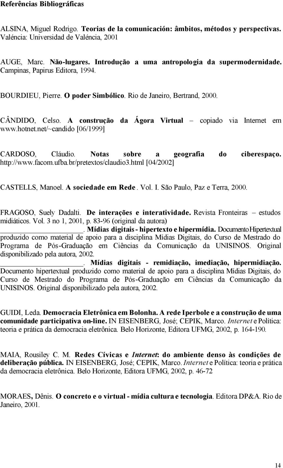 A construção da Ágora Virtual copiado via Internet em www.hotnet.net/~candido [06/1999] CARDOSO, Cláudio. Notas sobre a geografia do ciberespaço. http://www.facom.ufba.br/pretextos/claudio3.