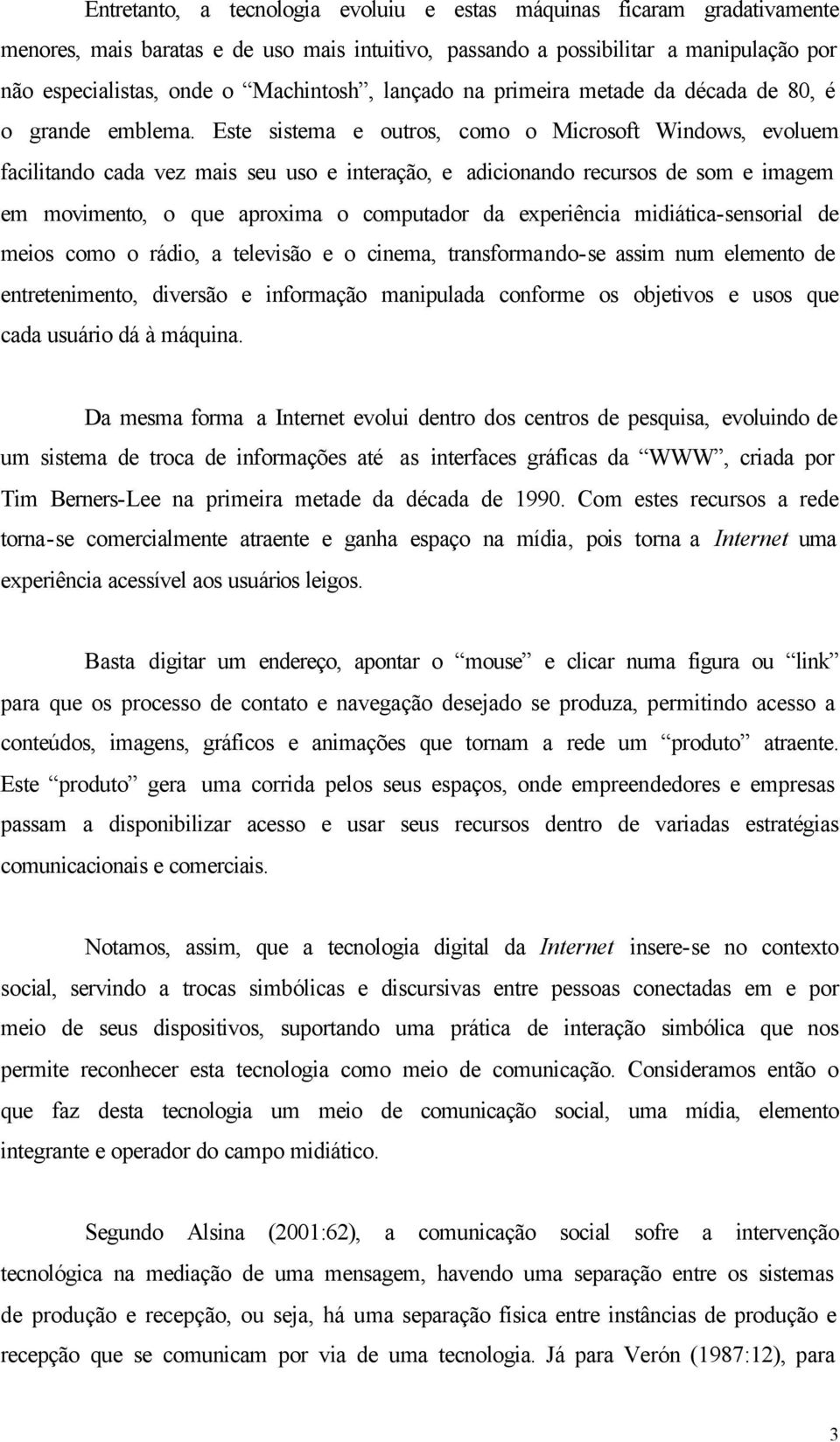 Este sistema e outros, como o Microsoft Windows, evoluem facilitando cada vez mais seu uso e interação, e adicionando recursos de som e imagem em movimento, o que aproxima o computador da experiência