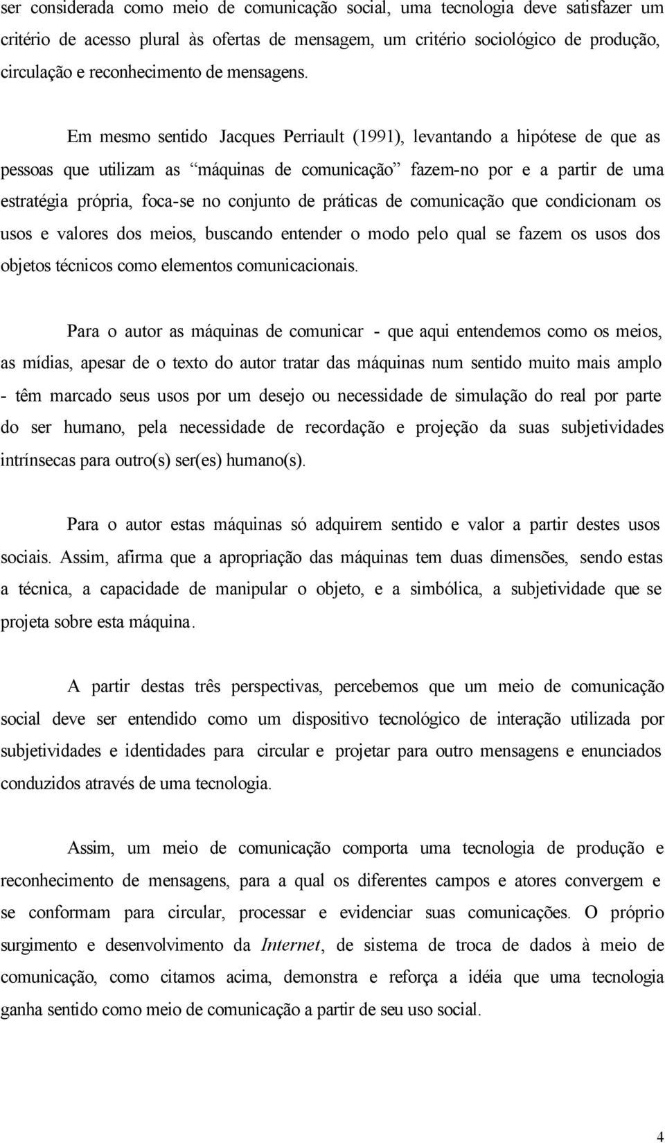 Em mesmo sentido Jacques Perriault (1991), levantando a hipótese de que as pessoas que utilizam as máquinas de comunicação fazem-no por e a partir de uma estratégia própria, foca-se no conjunto de