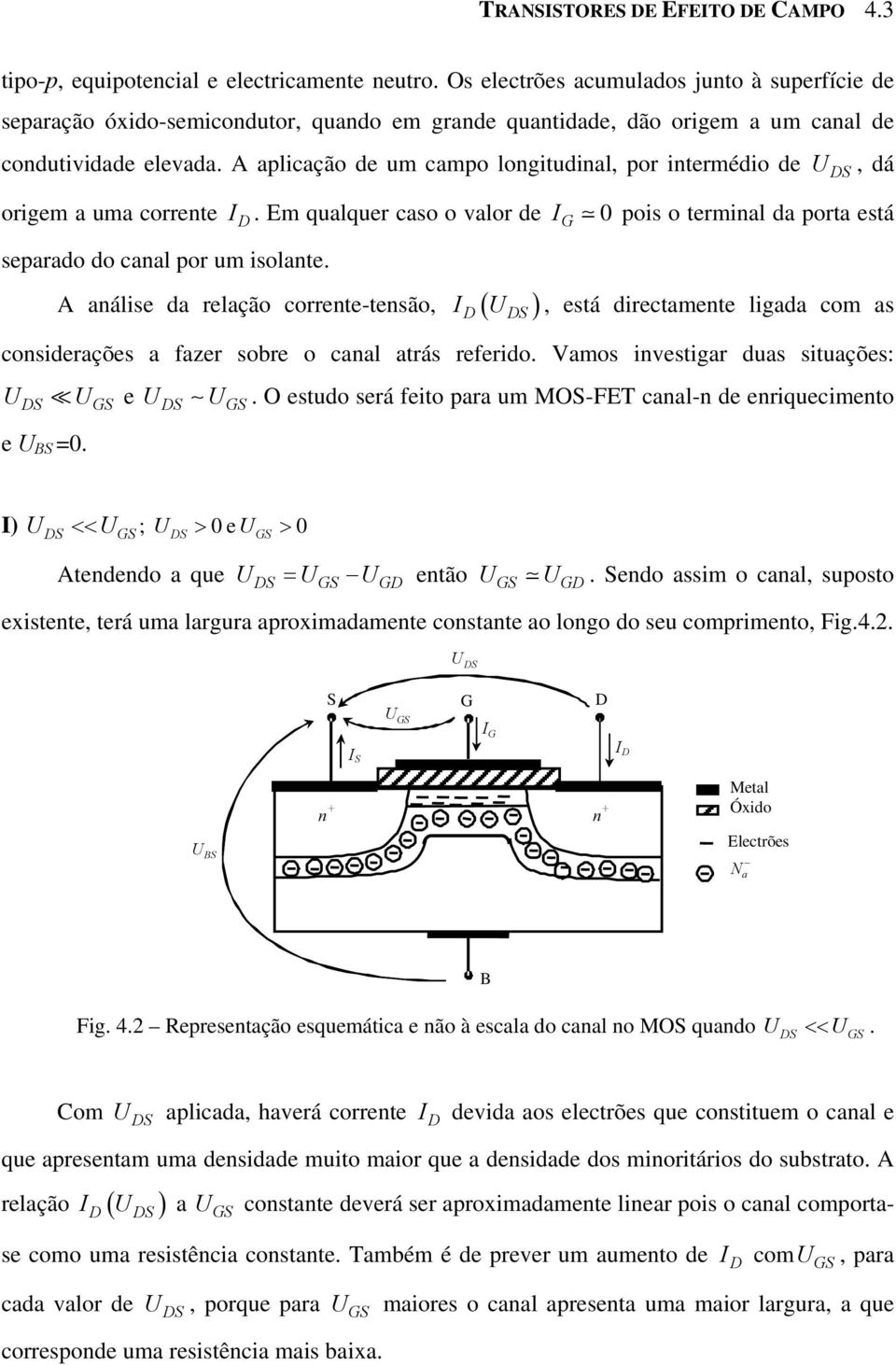 A aplicação de um campo longitudinal, por intermédio de origem a uma corrente. Em qualquer caso o valor de 0 pois o terminal da porta está separado do canal por um isolante.