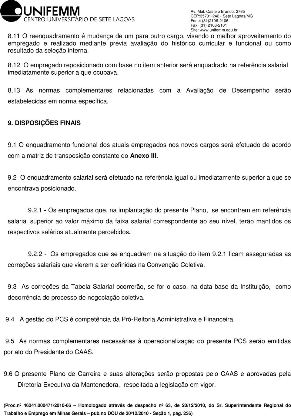 8,13 As normas complementares relacionadas com a Avaliação de Desempenho serão estabelecidas em norma específica. 9. DISPOSIÇÕS FINAIS 9.