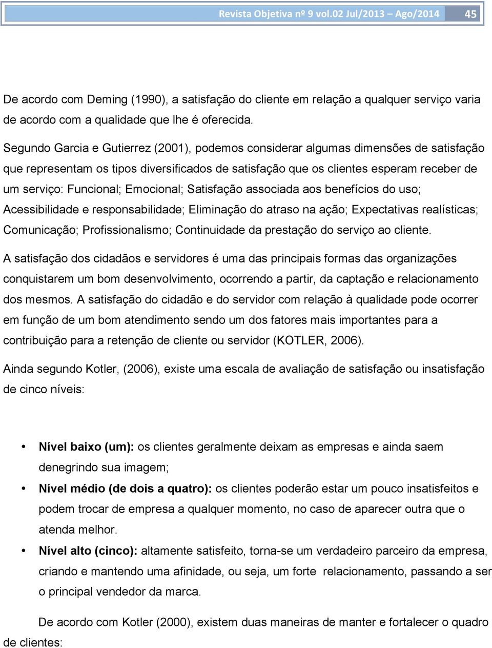 Emocional; Satisfação associada aos benefícios do uso; Acessibilidade e responsabilidade; Eliminação do atraso na ação; Expectativas realísticas; Comunicação; Profissionalismo; Continuidade da