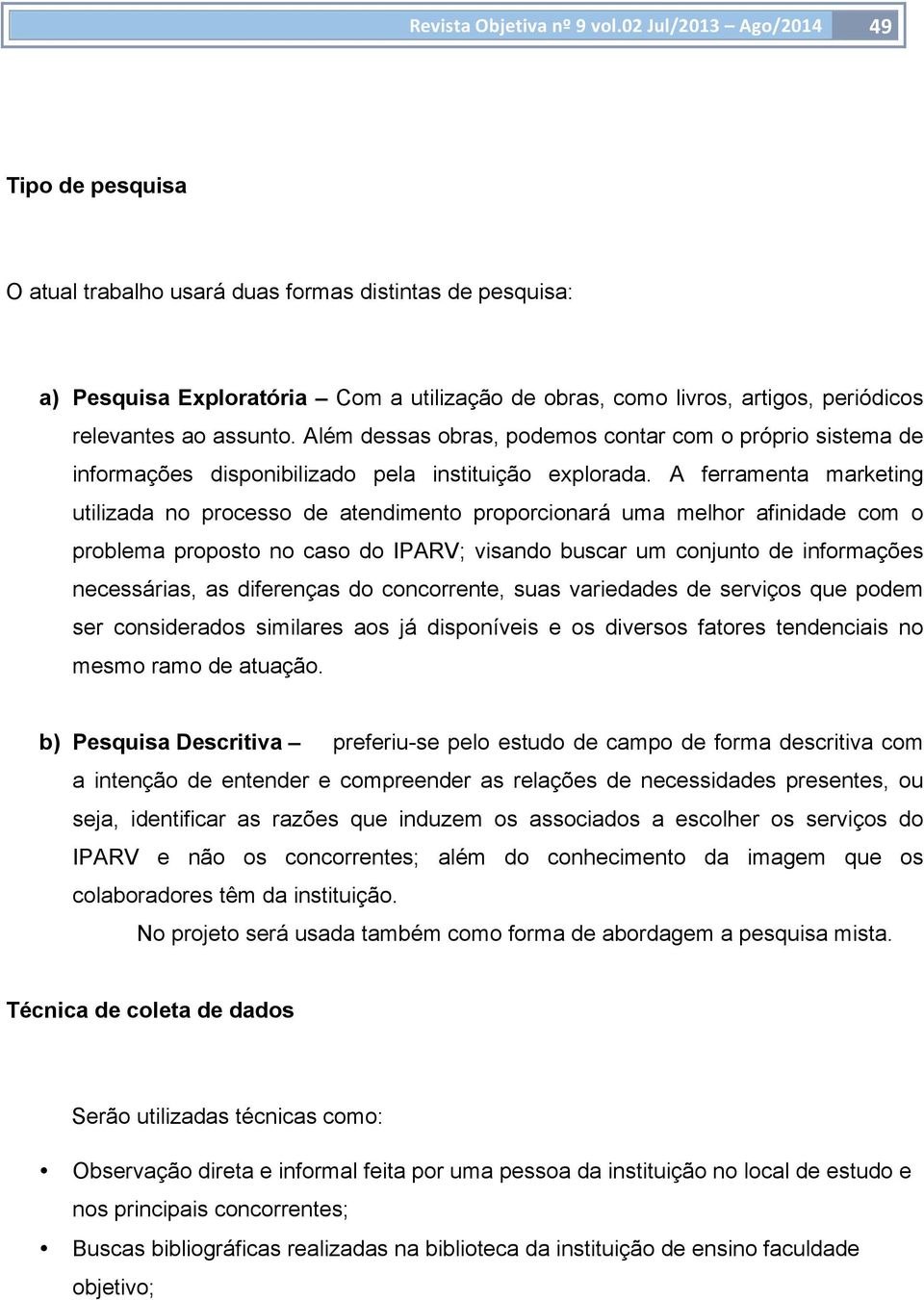 A ferramenta marketing utilizada no processo de atendimento proporcionará uma melhor afinidade com o problema proposto no caso do IPARV; visando buscar um conjunto de informações necessárias, as