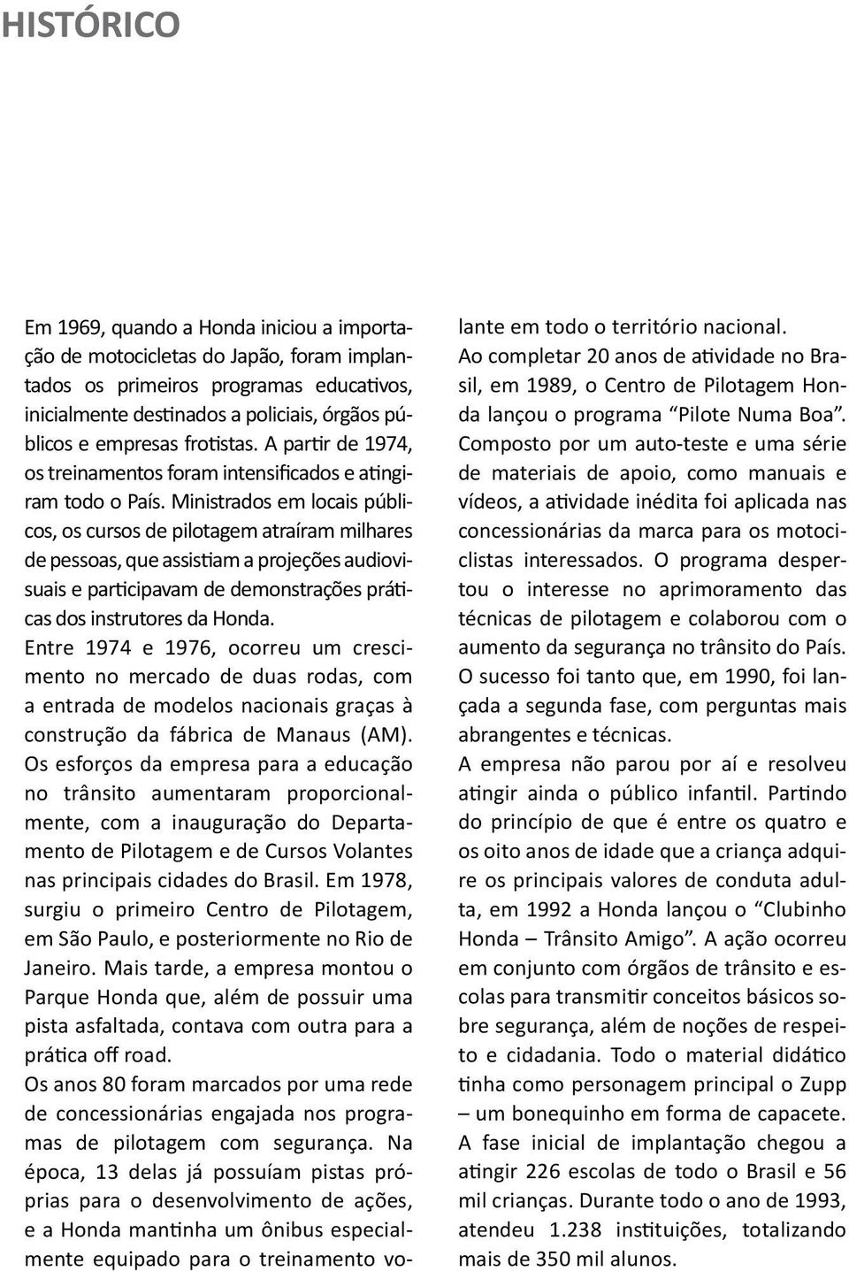 Ministrados em locais públicos, os cursos de pilotagem atraíram milhares de pessoas, que assistiam a projeções audiovisuais e participavam de demonstrações práticas dos instrutores da Honda.