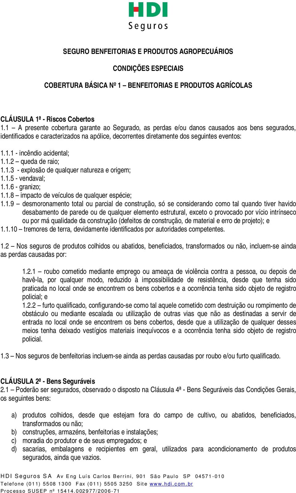 1.2 queda de raio; 1.1.3 - explosão de qualquer natureza e origem; 1.1.5 - vendaval; 1.1.6 - granizo; 1.1.8 impacto de veículos de qualquer espécie; 1.1.9 desmoronamento total ou parcial de