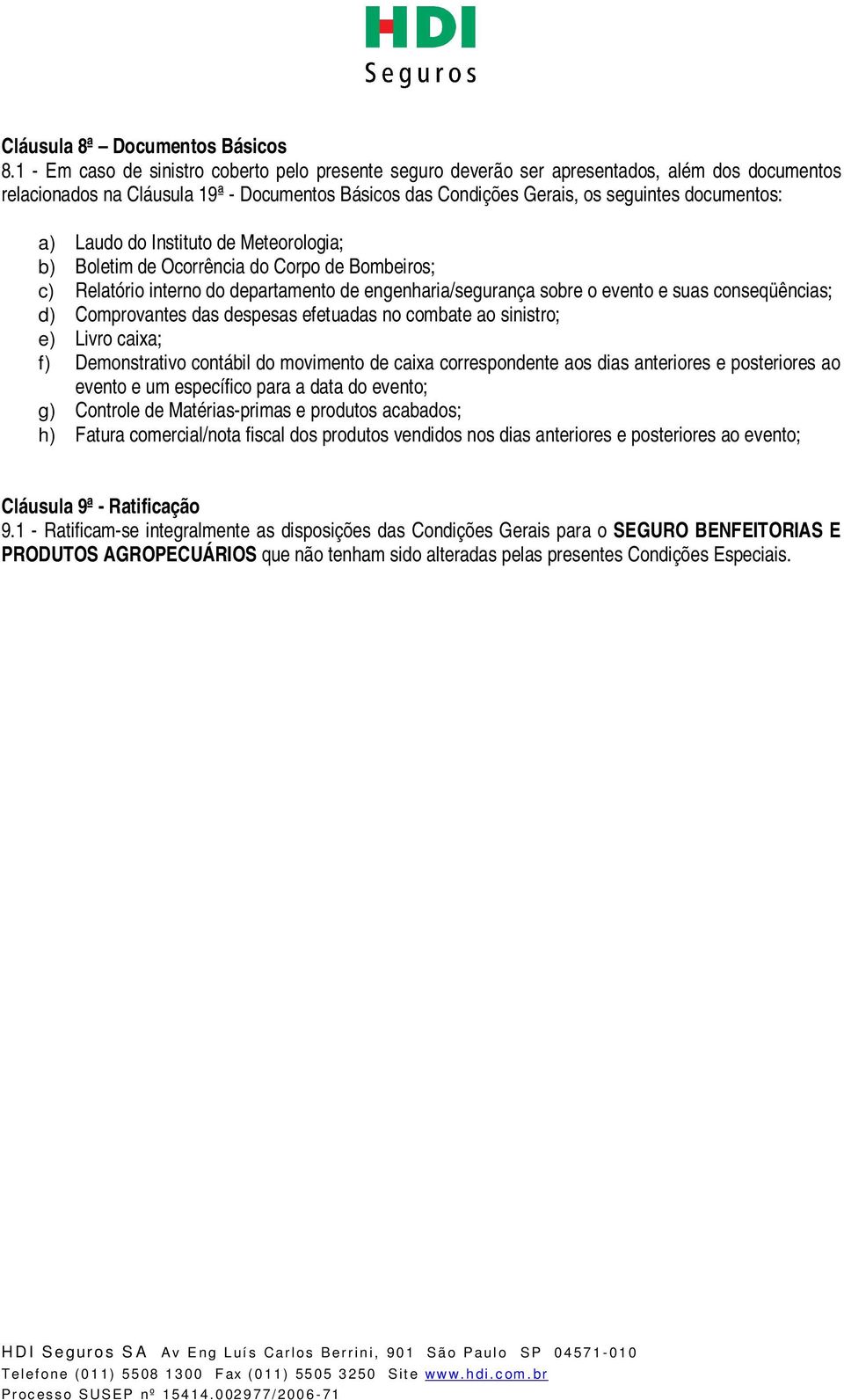 Laudo do Instituto de Meteorologia; b) Boletim de Ocorrência do Corpo de Bombeiros; c) Relatório interno do departamento de engenharia/segurança sobre o evento e suas conseqüências; d) Comprovantes