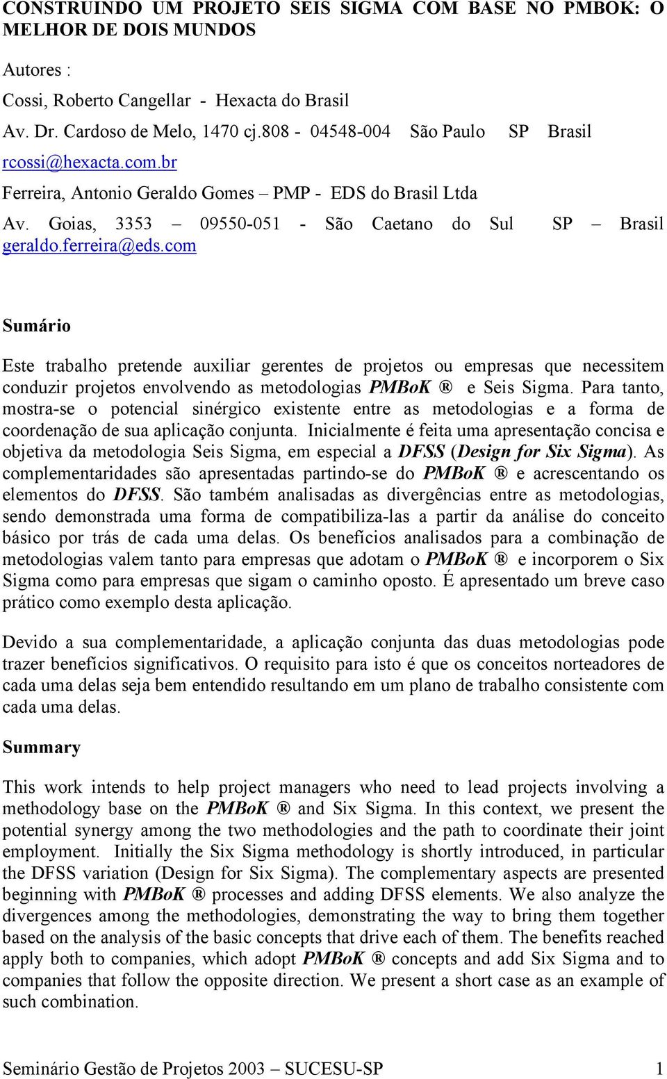 com Sumário Este trabalho pretende auxiliar gerentes de projetos ou empresas que necessitem conduzir projetos envolvendo as metodologias PMBoK e Seis Sigma.