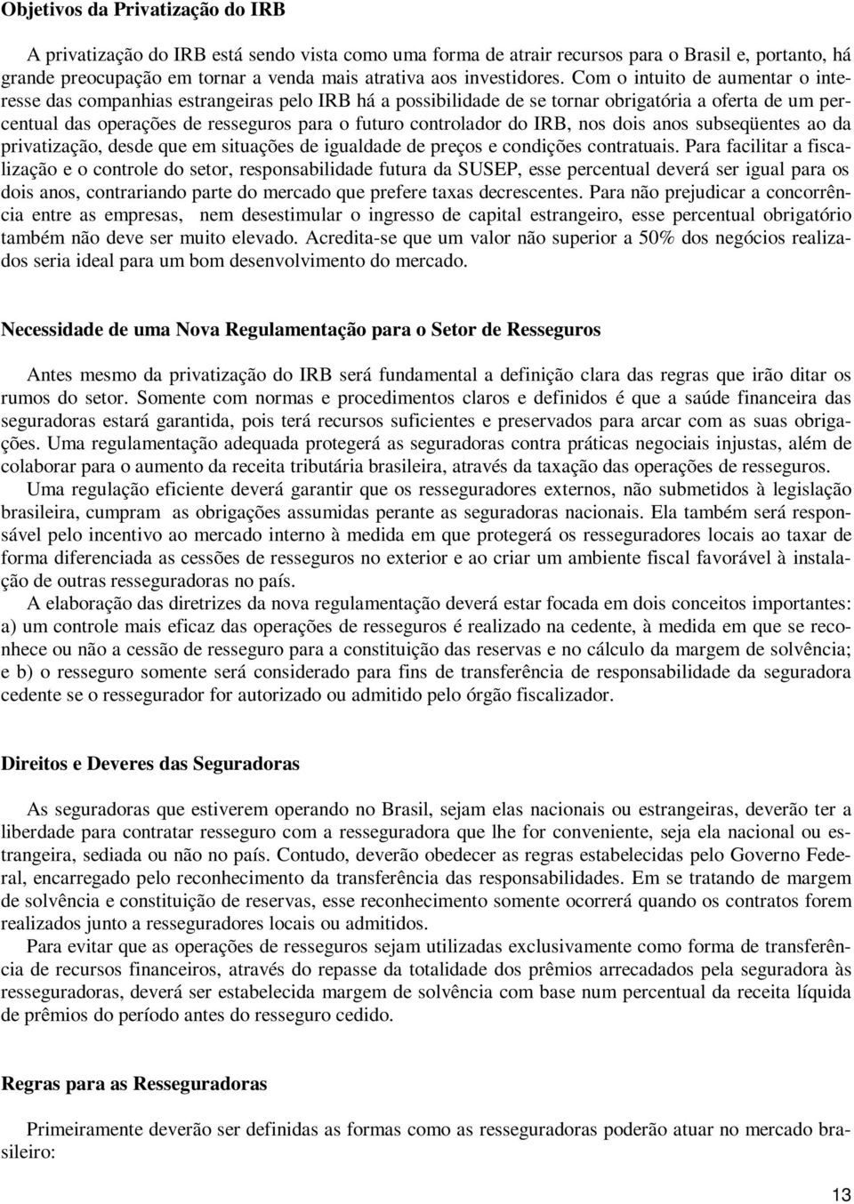 Com o intuito de aumentar o interesse das companhias estrangeiras pelo IRB há a possibilidade de se tornar obrigatória a oferta de um percentual das operações de resseguros para o futuro controlador