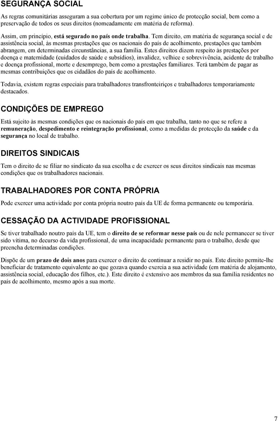 Tem direito, em matéria de segurança social e de assistência social, às mesmas prestações que os nacionais do país de acolhimento, prestações que também abrangem, em determinadas circunstâncias, a