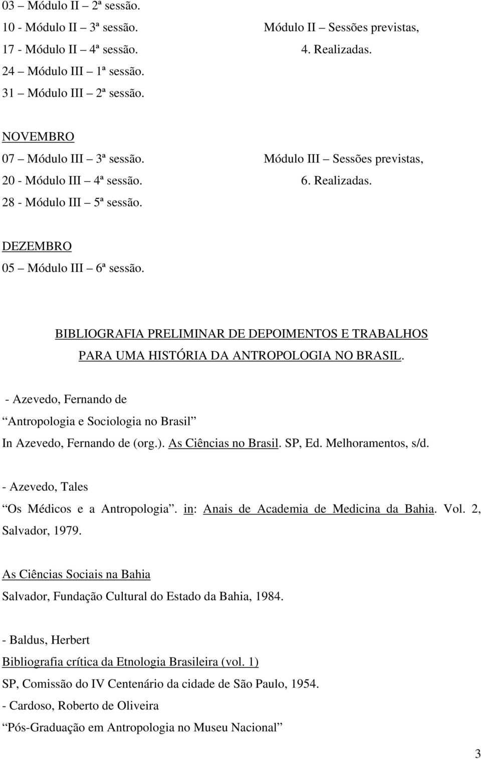 BIBLIOGRAFIA PRELIMINAR DE DEPOIMENTOS E TRABALHOS PARA UMA HISTÓRIA DA ANTROPOLOGIA NO BRASIL. - Azevedo, Fernando de Antropologia e Sociologia no Brasil In Azevedo, Fernando de (org.).