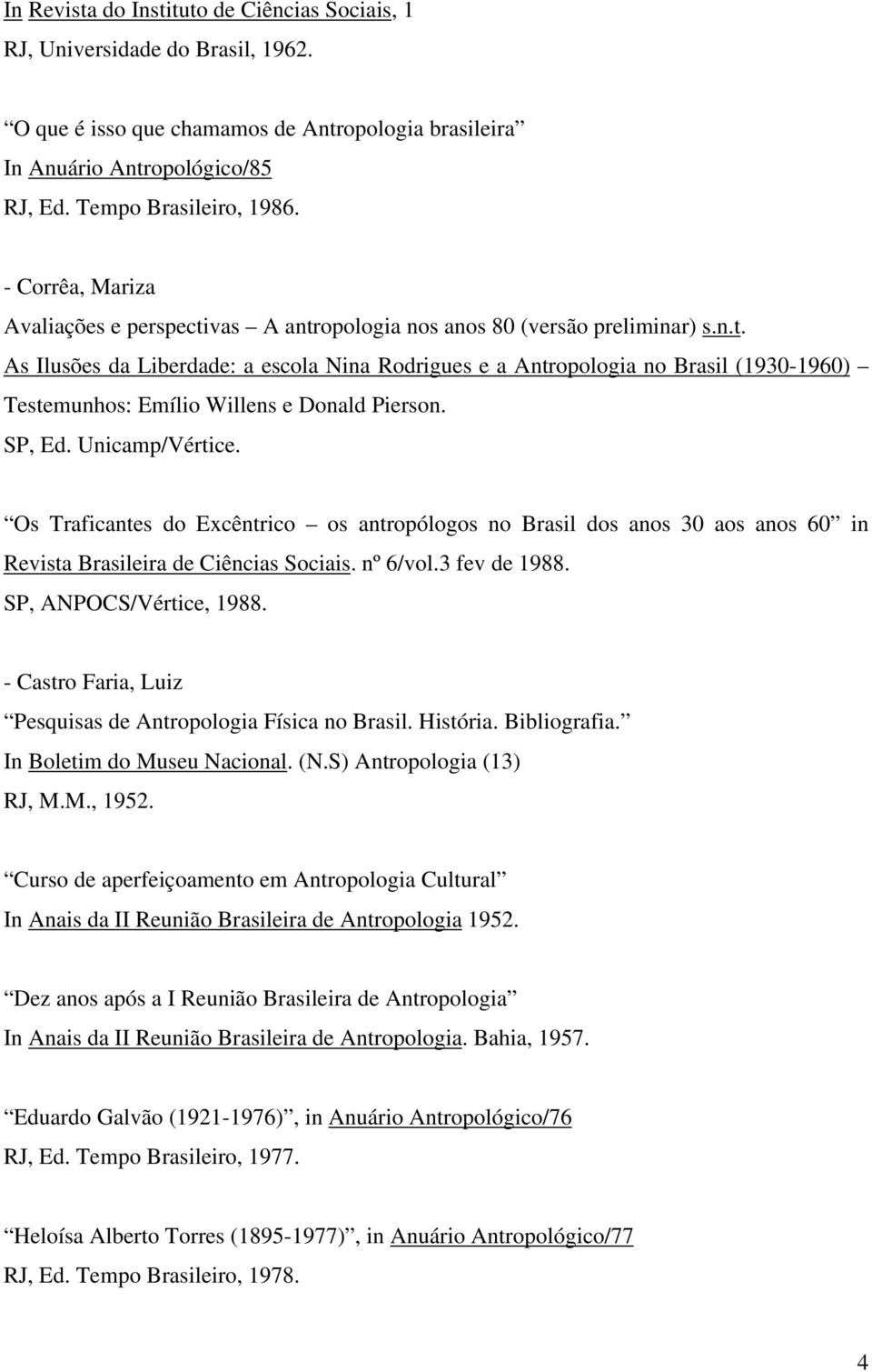 SP, Ed. Unicamp/Vértice. Os Traficantes do Excêntrico os antropólogos no Brasil dos anos 30 aos anos 60 in Revista Brasileira de Ciências Sociais. nº 6/vol.3 fev de 1988. SP, ANPOCS/Vértice, 1988.