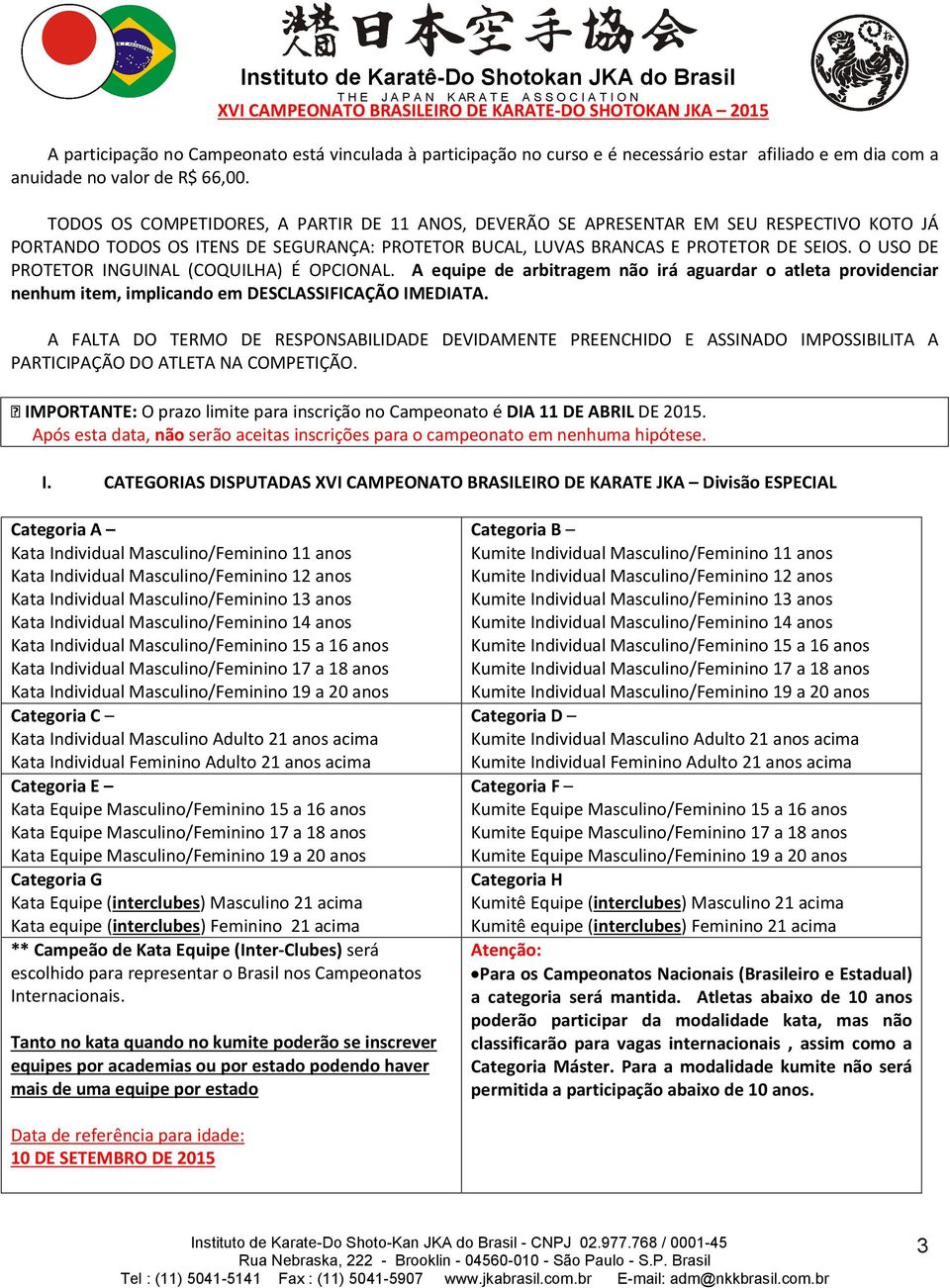 O USO DE PROTETOR INGUINAL (COQUILHA) É OPCIONAL. A equipe de arbitragem não irá aguardar o atleta providenciar nenhum item, implicando em DESCLASSIFICAÇÃO IMEDIATA.