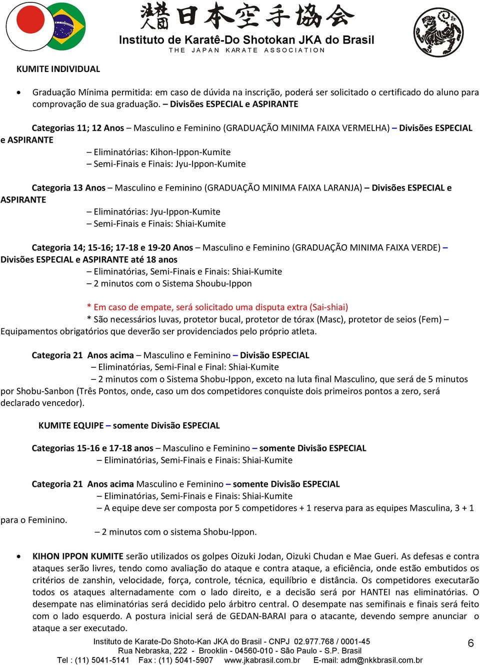 Jyu-Ippon-Kumite Categoria 13 Anos Masculino e Feminino (GRADUAÇÃO MINIMA FAIXA LARANJA) Divisões ESPECIAL e ASPIRANTE Eliminatórias: Jyu-Ippon-Kumite Semi-Finais e Finais: Shiai-Kumite Categoria 14;