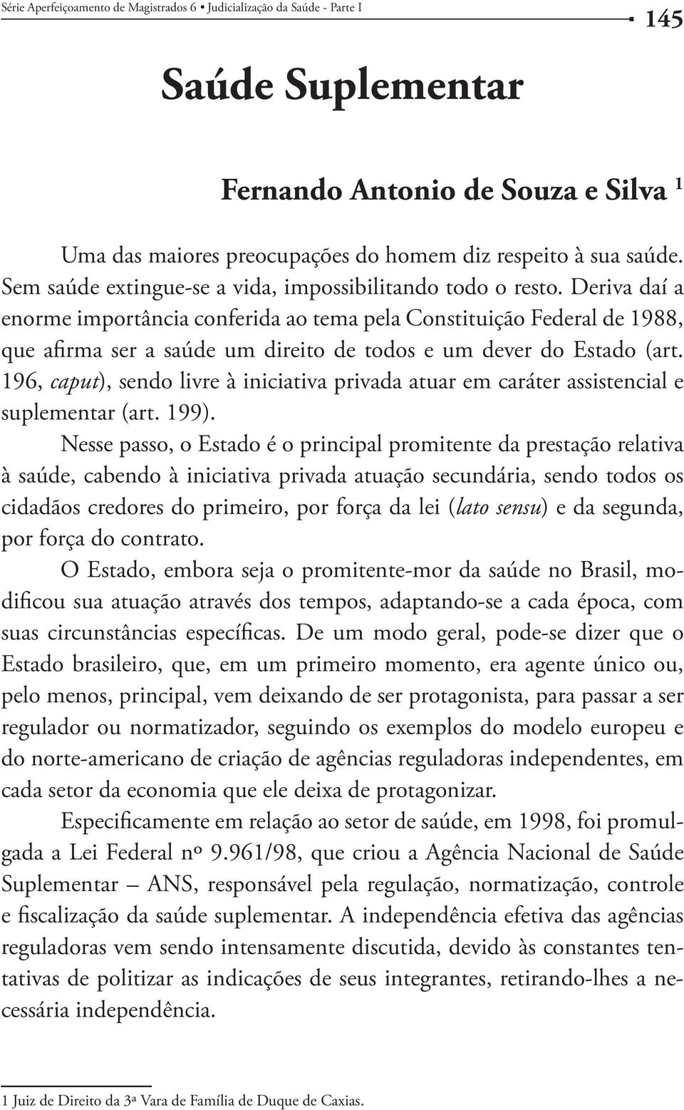 196, caput), sendo livre à iniciativa privada atuar em caráter assistencial e suplementar (art. 199).