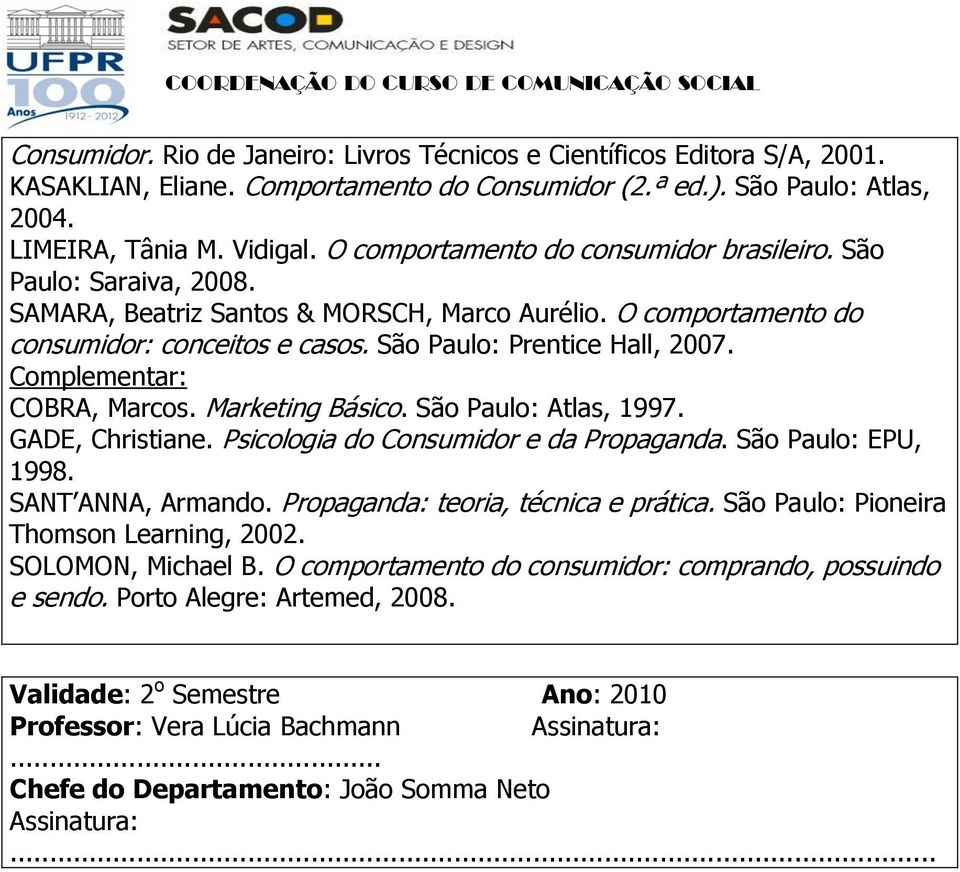 Complementar: COBRA, Marcos. Marketing Básico. São Paulo: Atlas, 1997. GADE, Christiane. Psicologia do Consumidor e da Propaganda. São Paulo: EPU, 1998. SANT ANNA, Armando.