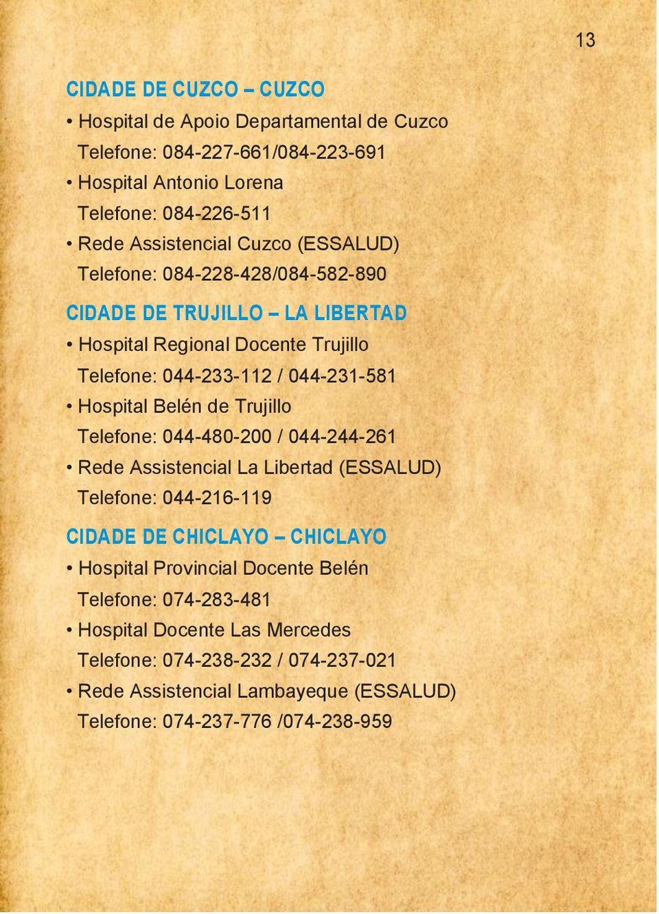 Belén de Trujillo Telefone: 044-480-200 / 044-244-261 Rede Assistencial La Libertad (ESSALUD) Telefone: 044-216-119 CIDADE DE CHICLAYO CHICLAYO Hospital Provincial