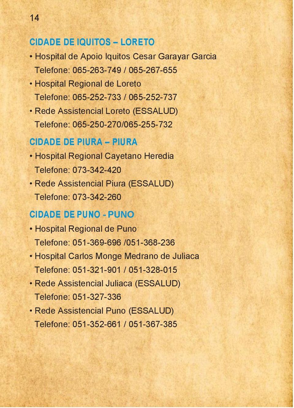 Assistencial Piura (ESSALUD) Telefone: 073-342-260 CIDADE DE PUNO - PUNO Hospital Regional de Puno Telefone: 051-369-696 /051-368-236 Hospital Carlos Monge Medrano de