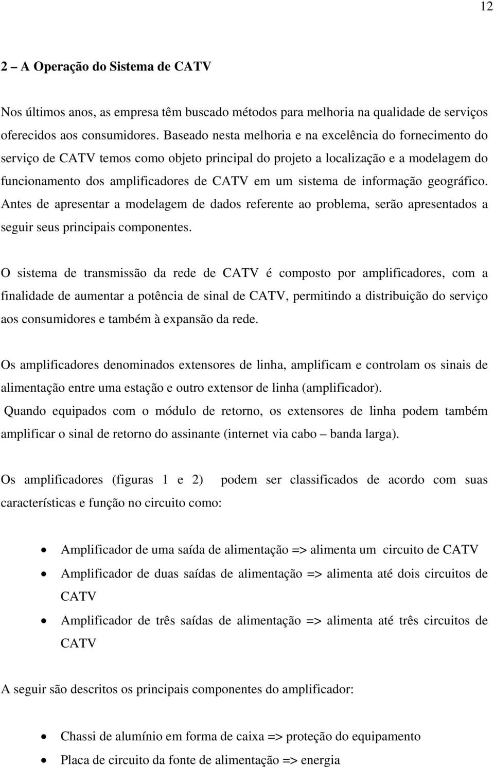 de informação geográfico. Antes de apresentar a modelagem de dados referente ao problema, serão apresentados a seguir seus principais componentes.