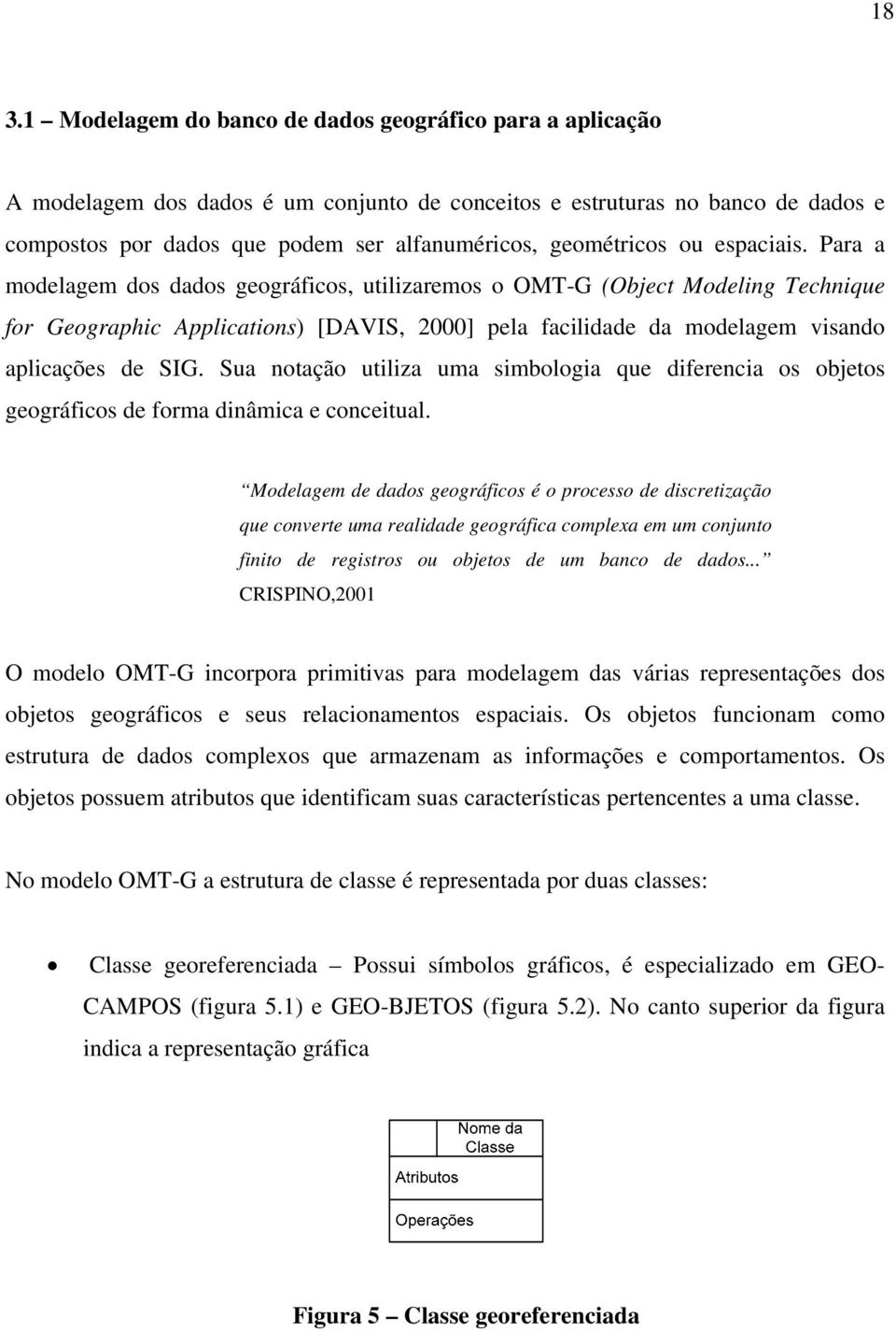 Para a modelagem dos dados geográficos, utilizaremos o OMT-G (Object Modeling Technique for Geographic Applications) [DAVIS, 2000] pela facilidade da modelagem visando aplicações de SIG.