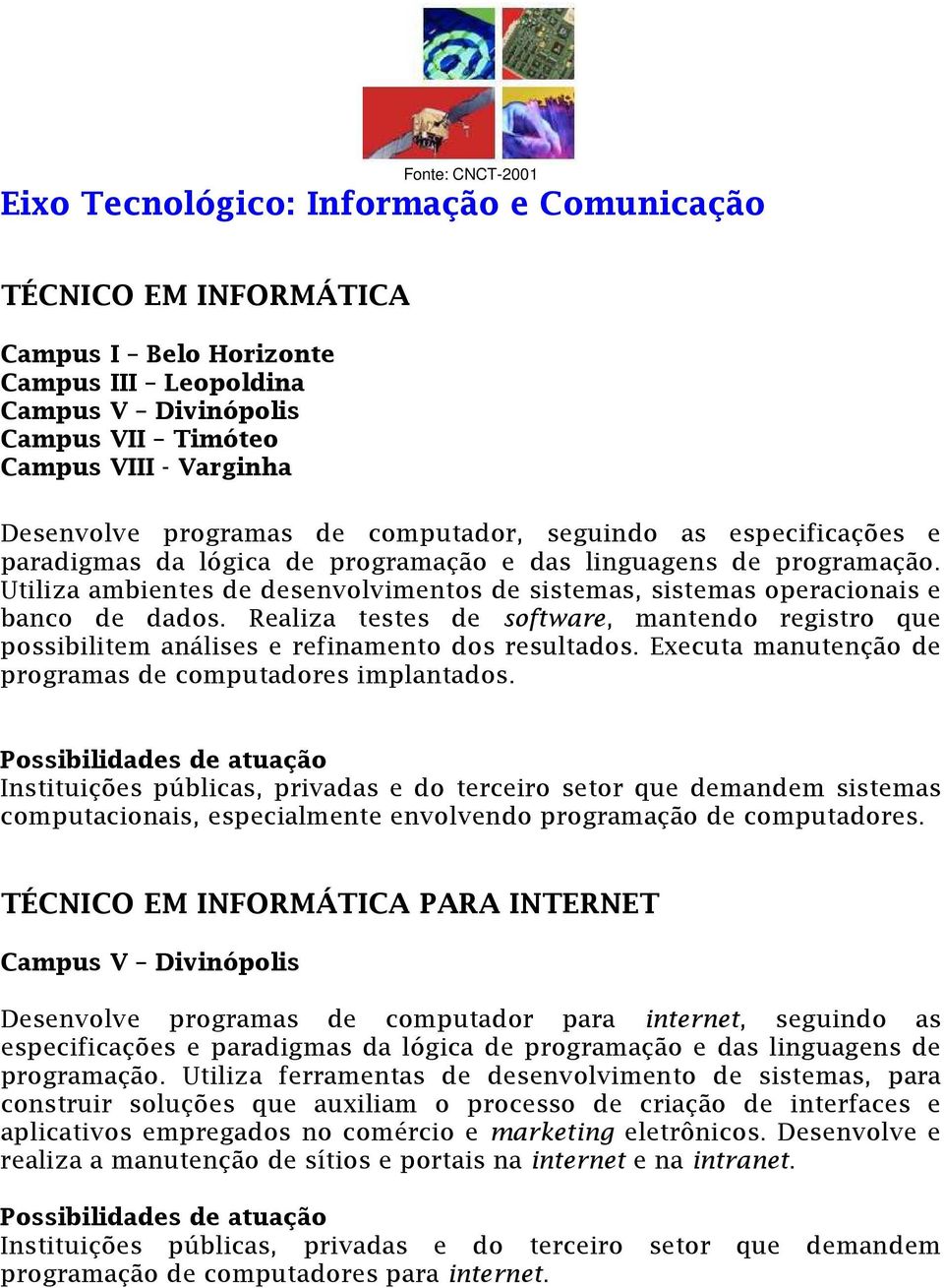 Realiza testes de software, mantendo registro que possibilitem análises e refinamento dos resultados. Executa manutenção de programas de computadores implantados.